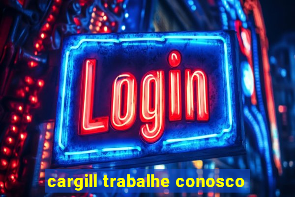 cargill trabalhe conosco